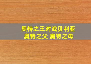 奥特之王对战贝利亚 奥特之父 奥特之母